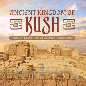 portada The Ancient Kingdom of Kush | Nubia Civilization Grade 5 | Children'S Ancient History (en Inglés)