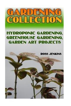portada Gardening Collection: Hydroponic Gardening, Greenhouse Gardening, Garden Art Projects: (Gardening for Beginners, Organic Gardening)