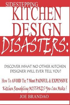 portada Sidestepping Kitchen Design Disasters: : How to Avoid the 7 Most Painful & Expensive Kitchen Remodeling Mistakes You Can Make! (en Inglés)