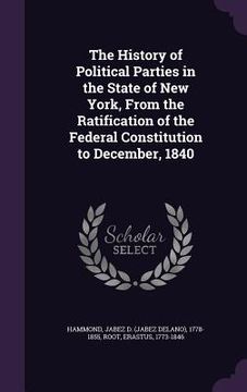 portada The History of Political Parties in the State of New York, From the Ratification of the Federal Constitution to December, 1840 (en Inglés)
