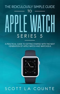 portada The Ridiculously Simple Guide to Apple Watch Series 5: A Practical Guide To Getting Started With the Next Generation of Apple Watch and WatchOS 6 (Col (en Inglés)