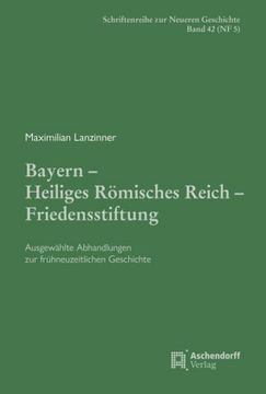 portada Maximilian Lanzinner: Bayern Heiliges Romisches Reich Friedensstiftung: Ausgewahlte Abhandlungen Zur Fruhneuzeitlichen Geschichte (en Alemán)