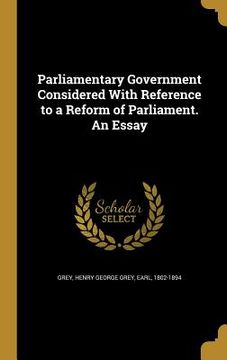 portada Parliamentary Government Considered With Reference to a Reform of Parliament. An Essay (in English)