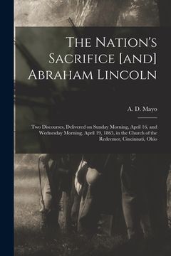 portada The Nation's Sacrifice [and] Abraham Lincoln: Two Discourses, Delivered on Sunday Morning, April 16, and Wednesday Morning, April 19, 1865, in the Chu (in English)