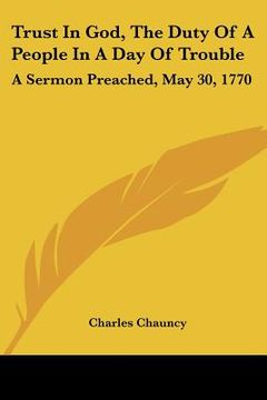 portada trust in god, the duty of a people in a day of trouble: a sermon preached, may 30, 1770 (en Inglés)