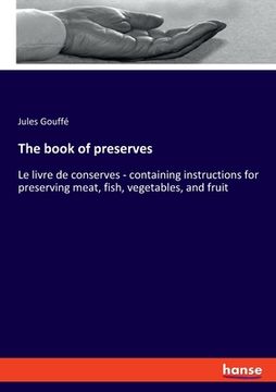 portada The book of preserves: Le livre de conserves - containing instructions for preserving meat, fish, vegetables, and fruit 