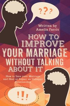 portada How to Improve Your Marriage without Talking About It: How to Save your Marriage and Heal or Repair an Unhappy Relationship (en Inglés)