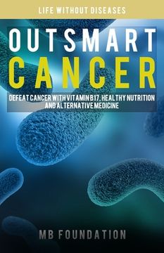 portada Outsmart Cancer: Defeat Cancer With Vitamin B17, Healthy Nutrition and Alternative Medicine (en Inglés)