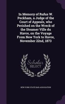 portada In Memory of Rufus W. Peckham, a Judge of the Court of Appeals, who Perished on the Wreck of the Steamer Ville du Havre, on the Voyage From New York t (in English)
