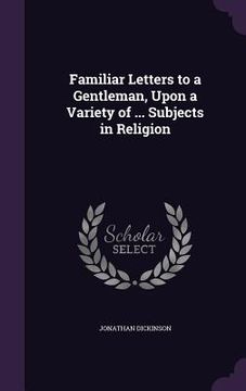 portada Familiar Letters to a Gentleman, Upon a Variety of ... Subjects in Religion (in English)