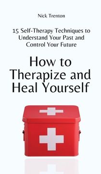 portada How to Therapize and Heal Yourself: 15 Self-Therapy Techniques to Understand Your Past and Control Your Future
