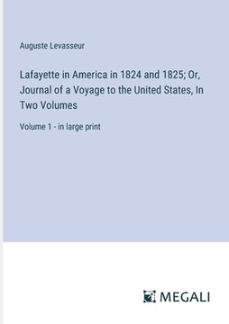 portada Lafayette in America in 1824 and 1825; Or, Journal of a Voyage to the United States, In Two Volumes: Volume 1 - in large print (en Inglés)