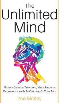 portada The Unlimited Mind: Master Critical Thinking, Make Smarter Decisions, And Be In Control Of Your Life (en Inglés)