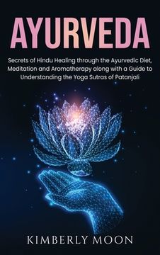 portada Ayurveda: Secrets of Hindu Healing Through the Ayurvedic Diet, Meditation and Aromatherapy Along With a Guide to Understanding the Yoga Sutras of Patanjali 
