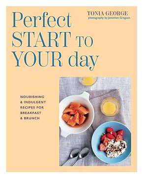 portada The Perfect Start to Your Day: Nourishing & Indulgent Recipes for Breakfast and Brunch 