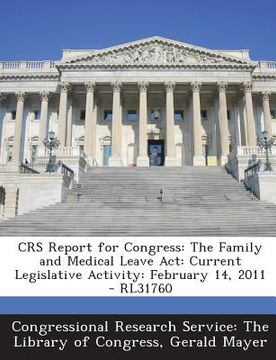portada Crs Report for Congress: The Family and Medical Leave ACT: Current Legislative Activity: February 14, 2011 - Rl31760 (en Inglés)