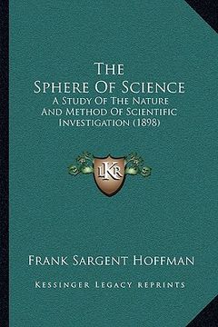portada the sphere of science: a study of the nature and method of scientific investigation (1898) (en Inglés)