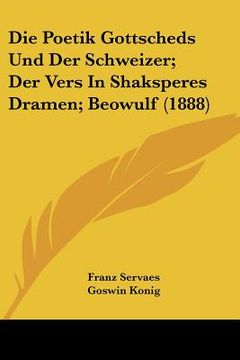 portada Die Poetik Gottscheds Und Der Schweizer; Der Vers In Shaksperes Dramen; Beowulf (1888) (in German)