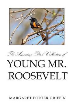 portada The Amazing Bird Collection of Young Mr. Roosevelt: The Determined Independent Study of a Boy Who Became America's 26th President (en Inglés)