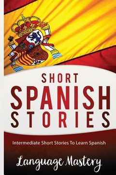 portada Short Spanish Stories: Intermediate Short Stories To Learn Spanish (en Inglés)