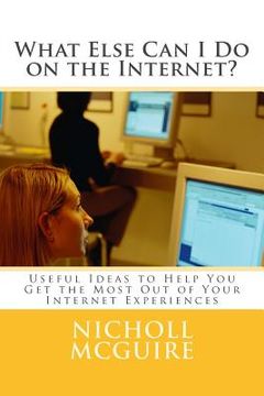 portada What Else Can I Do on the Internet?: Useful Ideas to Help You Get the Most Out of Your Internet Experiences (en Inglés)