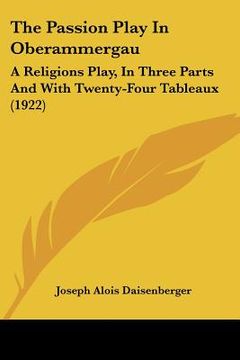 portada the passion play in oberammergau: a religions play, in three parts and with twenty-four tableaux (1922) (en Inglés)