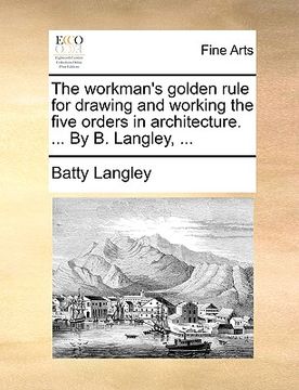 portada the workman's golden rule for drawing and working the five orders in architecture. ... by b. langley, ...