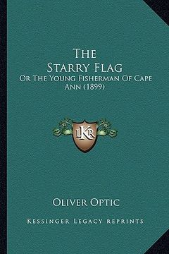portada the starry flag the starry flag: or the young fisherman of cape ann (1899) or the young fisherman of cape ann (1899) (en Inglés)