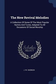 portada The New Revival Melodies: A Collection Of Some Of The Most Popular Hymns And Tunes, Adapted To All Occasions Of Social Worship (en Inglés)