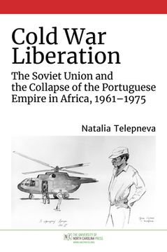 portada Cold war Liberation: The Soviet Union and the Collapse of the Portuguese Empire in Africa, 1961–1975 (New Cold war History) (en Inglés)