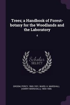 portada Trees; a Handbook of Forest-botany for the Woodlands and the Laboratory: 4 (en Inglés)