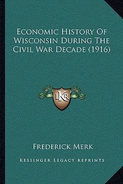 portada economic history of wisconsin during the civil war decade (1916) (en Inglés)