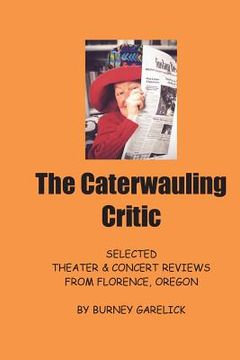 portada The Caterwauling Critic: Theater and Concert Reviews from Florence, Oregon (en Inglés)
