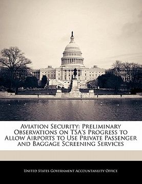 portada aviation security: preliminary observations on tsa's progress to allow airports to use private passenger and baggage screening services (en Inglés)