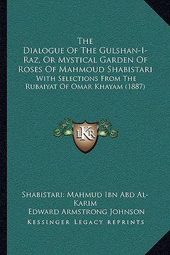 portada the dialogue of the gulshan-i-raz, or mystical garden of roses of mahmoud shabistari: with selections from the rubaiyat of omar khayam (1887) (en Inglés)
