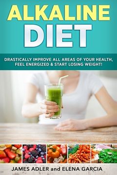 portada Alkaline Diet: Drastically Improve All Areas of Your Health, Feel Energized & Start Losing Weight!