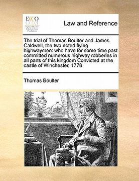 portada the trial of thomas boulter and james caldwell, the two noted flying highwaymen: who have for some time past committed numerous highway robberies in a (en Inglés)