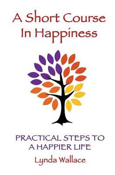 portada A Short Course In Happiness: Practical Steps To A Happier Life (en Inglés)