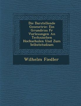 portada Die Darstellende Geometrie: Ein Grundriss Fur Vorlesungen an Technischen Hochschulen Und Zum Selbststudium (German Edition)