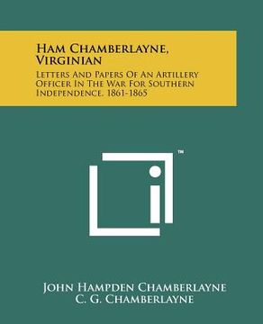 portada ham chamberlayne, virginian: letters and papers of an artillery officer in the war for southern independence, 1861-1865 (en Inglés)