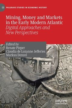 portada Mining, Money and Markets in the Early Modern Atlantic: Digital Approaches and New Perspectives (en Inglés)