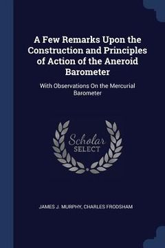 portada A Few Remarks Upon the Construction and Principles of Action of the Aneroid Barometer: With Observations On the Mercurial Barometer (en Inglés)