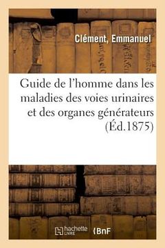 portada Guide de l'Homme Dans Les Maladies Des Voies Urinaires Et Des Organes Générateurs (in French)
