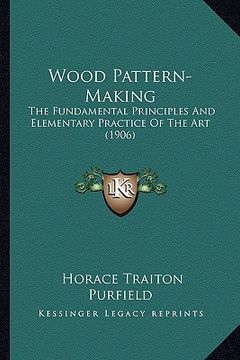 portada wood pattern-making: the fundamental principles and elementary practice of the arthe fundamental principles and elementary practice of the (en Inglés)
