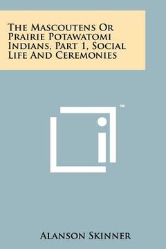 portada the mascoutens or prairie potawatomi indians, part 1, social life and ceremonies (en Inglés)