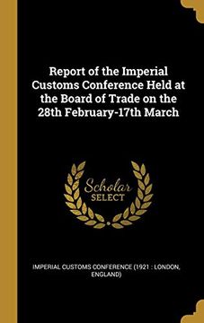 portada Report of the Imperial Customs Conference Held at the Board of Trade on the 28Th February-17Th March (en Inglés)