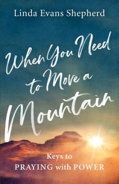 portada When You Need to Move a Mountain: Keys to Praying with Power (en Inglés)
