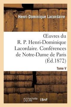 portada Oeuvres Du R. P. Henri-Dominique Lacordaire. T. V: , Conférences de Notre-Dame de Paris Et Conférences de Toulouse (en Francés)