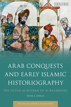portada Arab Conquests and Early Islamic Historiography: The Futuh al-Buldan of al-Baladhuri (en Inglés)