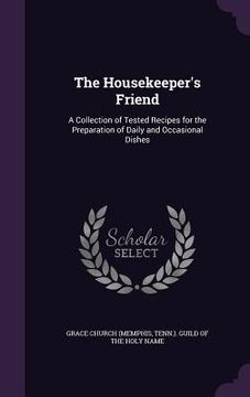 portada The Housekeeper's Friend: A Collection of Tested Recipes for the Preparation of Daily and Occasional Dishes